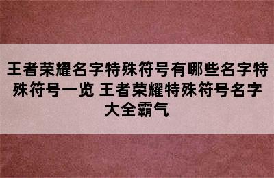 王者荣耀名字特殊符号有哪些名字特殊符号一览 王者荣耀特殊符号名字大全霸气